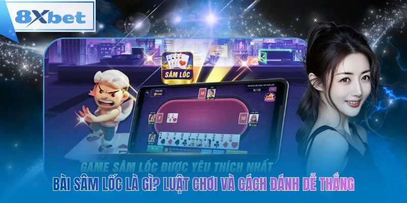 Bài Sâm Lốc: Luật chơi đơn giản, dễ thắng