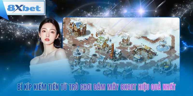 Bí kíp kiếm tiền từ trò chơi đám mây 8xbet hiệu quả nhất