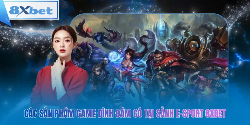 Các sản phẩm game đình đám có tại sảnh e-sport 8xbet