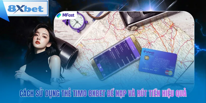 Nạp & rút tiền 8xbet bằng thẻ Timo dễ dàng, tiện lợi