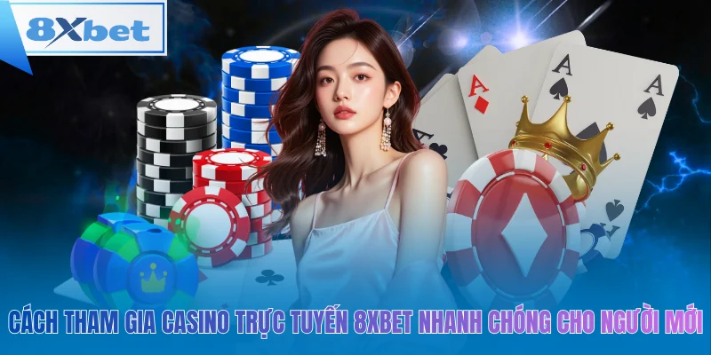 Cách tham gia casino trực tuyến 8xbet nhanh chóng cho người mới