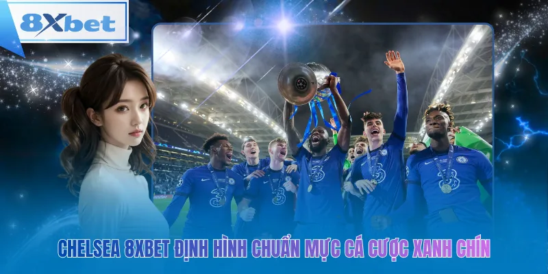 Chelsea 8xbet định hình chuẩn mực cá cược xanh chín