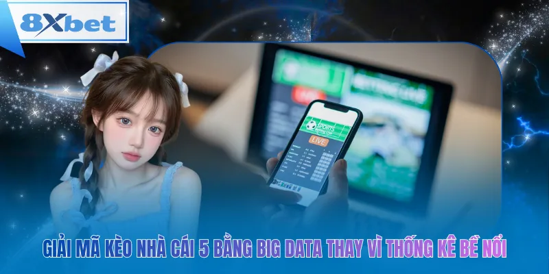 Giải mã kèo nhà cái 5 bằng Big Data thay vì thống kê bề nổi