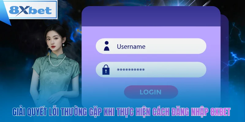 Giải quyết lỗi thường gặp khi thực hiện cách đăng nhập 8xbet