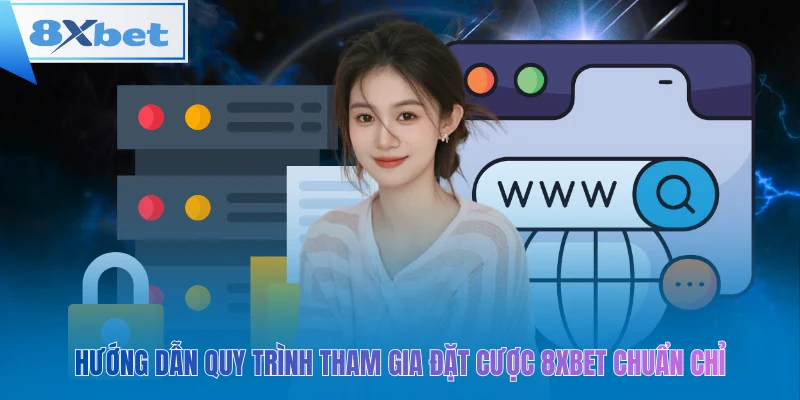 Hướng dẫn quy trình tham gia đặt cược 8xbet chuẩn chỉ