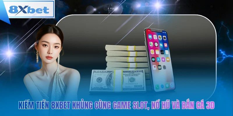 Kiếm tiền 8xbet khủng cùng Game slot, Nổ hũ và Bắn cá 3D