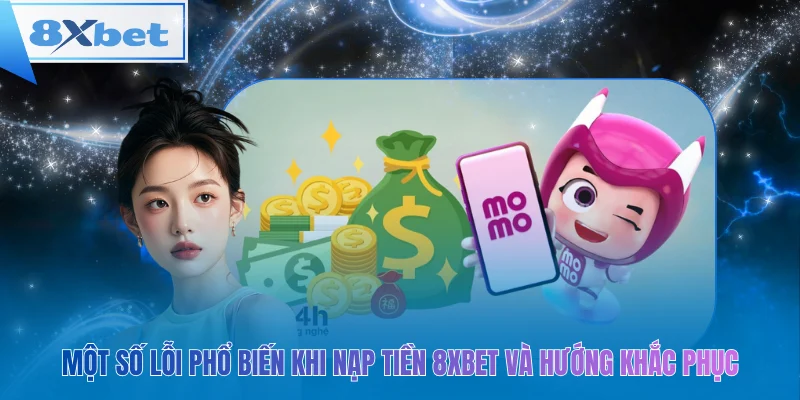 Một số lỗi phổ biến khi nạp tiền 8xbet và hướng khắc phục