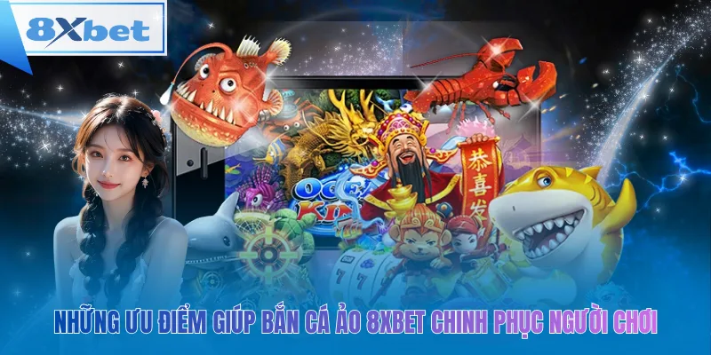 Những ưu điểm giúp bắn cá ảo 8xbet chinh phục người chơi