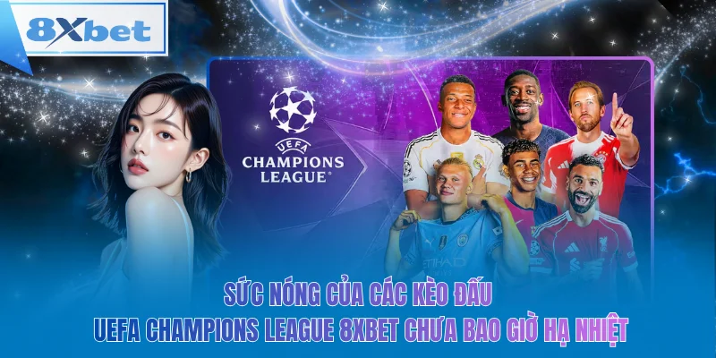 Sức nóng của các kèo đấu UEFA champions league 8xbet chưa bao giờ hạ nhiệt