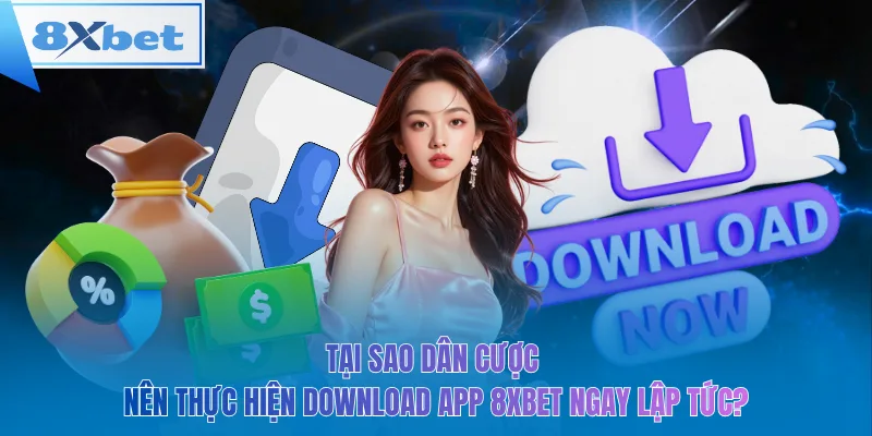 Tại sao dân cược nên thực hiện download app 8xbet ngay lập tức?