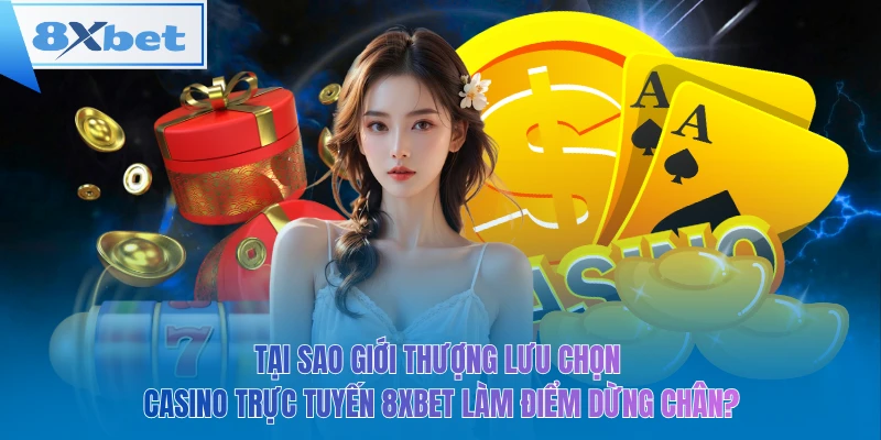 Tại sao giới thượng lưu chọn casino trực tuyến 8xbet làm điểm dừng chân?