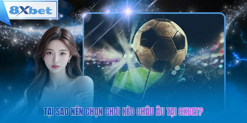 Tại sao nên chọn chơi kèo châu âu tại 8xbet?