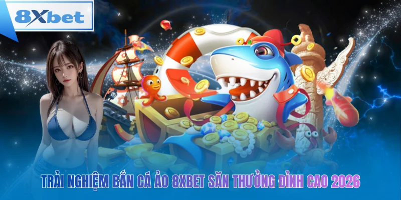 Bắn cá ảo 8xbet 2026 – giải trí hấp dẫn, săn thưởng kịch tính